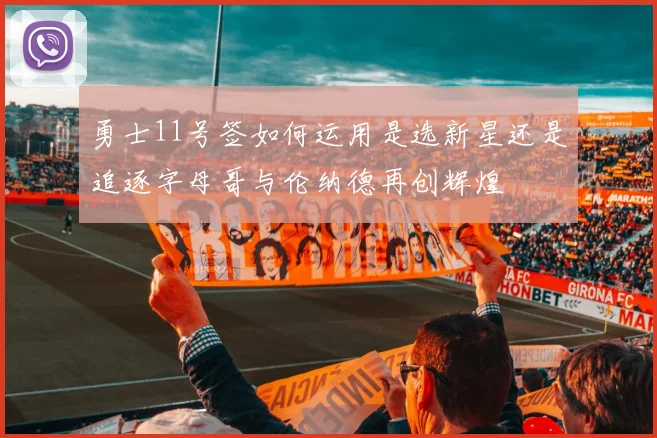 勇士11号签如何运用是选新星还是追逐字母哥与伦纳德再创辉煌