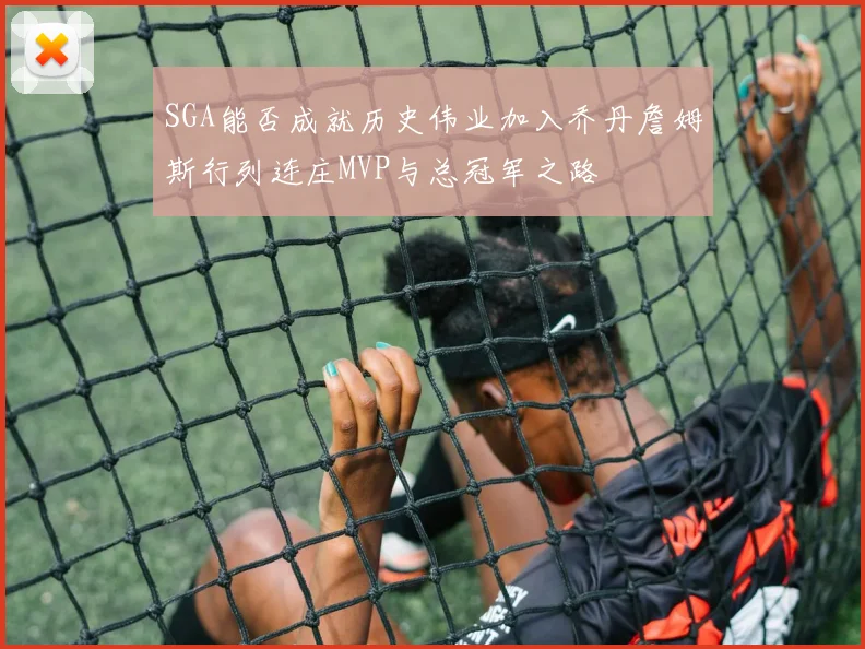 SGA能否成就历史伟业加入乔丹詹姆斯行列连庄MVP与总冠军之路