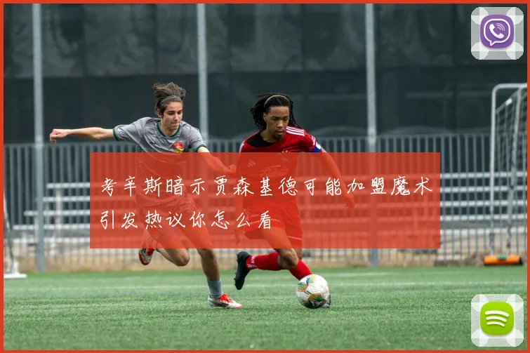 考辛斯暗示贾森基德可能加盟魔术引发热议你怎么看