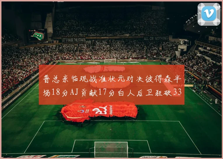 普总亲临观战准状元对决彼得森半场18分AJ贡献17分白人后卫狂砍33分10助攻