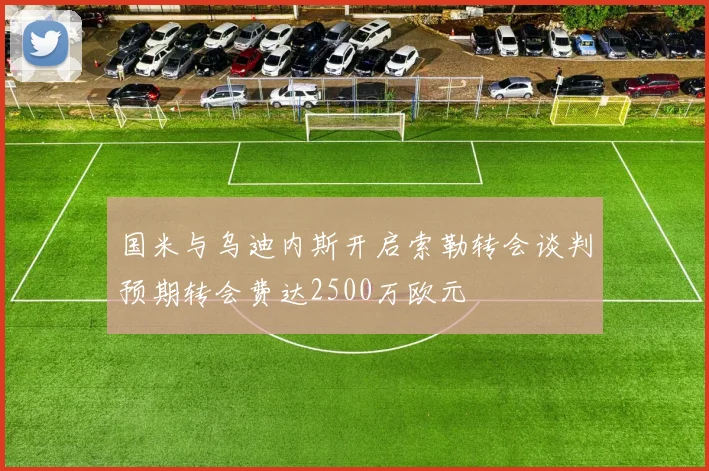 国米与乌迪内斯开启索勒转会谈判预期转会费达2500万欧元